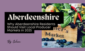 Why Aberdeenshire Residents Should Visit Local Producer Markets in 2025